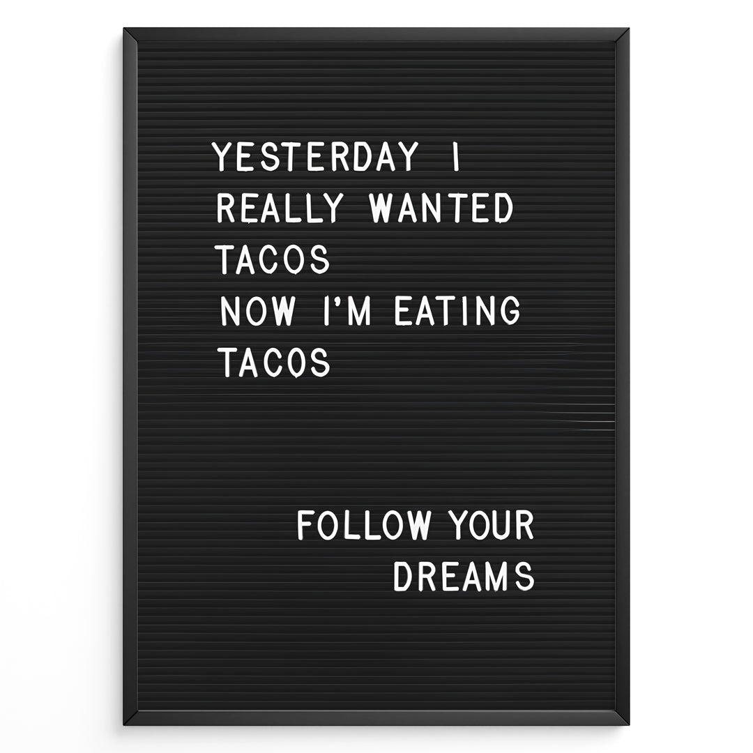 Black letterboard with a funny taco quote that says “Yesterday I really wanted tacos. Now I’m eating tacos. Follow your dreams.”